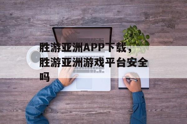 胜游亚洲APP下载，胜游亚洲游戏平台安全吗