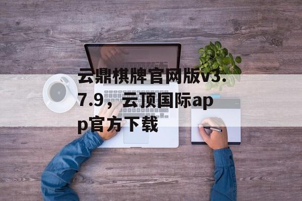 云鼎棋牌官网版v3.7.9，云顶国际app官方下载