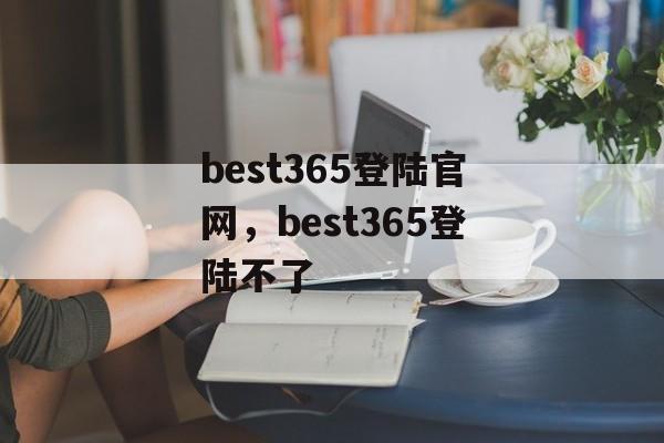 best365登陆官网，best365登陆不了