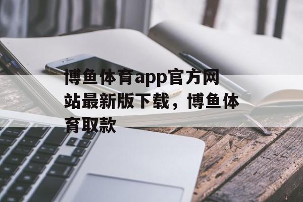 博鱼体育app官方网站最新版下载，博鱼体育取款