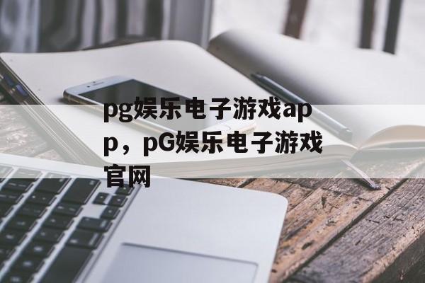 pg娱乐电子游戏app，pG娱乐电子游戏官网