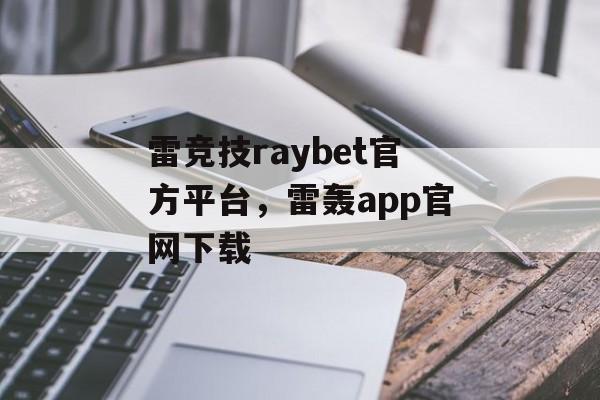 雷竞技raybet官方平台，雷轰app官网下载